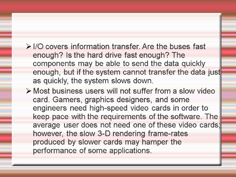 I/O covers information transfer. Are the buses fast enough? Is the hard drive fast